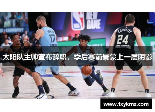 太阳队主帅宣布辞职，季后赛前景蒙上一层阴影