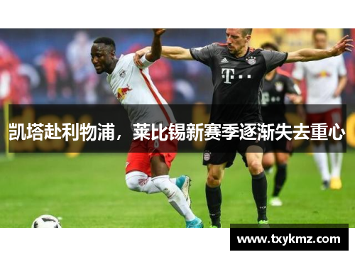 凯塔赴利物浦，莱比锡新赛季逐渐失去重心