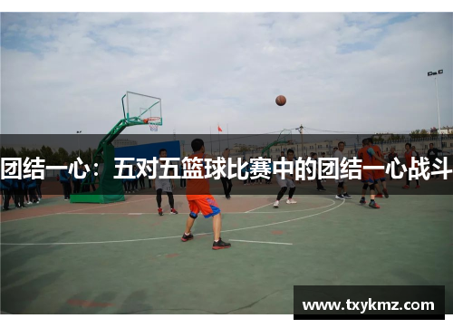 团结一心：五对五篮球比赛中的团结一心战斗