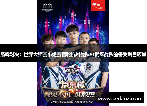 巅峰对决：世界大师赛小组赛首轮杭州战队vs武汉战队的备受瞩目较量