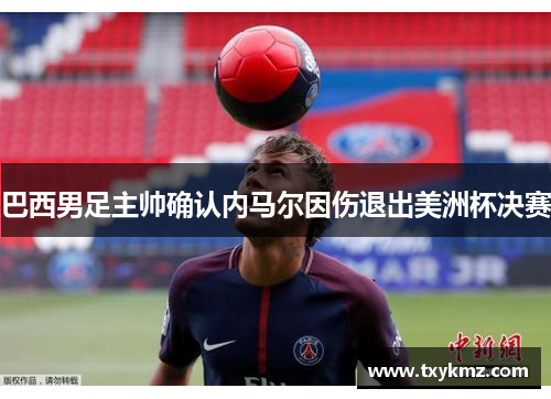 巴西男足主帅确认内马尔因伤退出美洲杯决赛