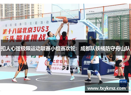 扣人心弦极限运动联赛小组赛次轮：成都队铁桶防守舟山队