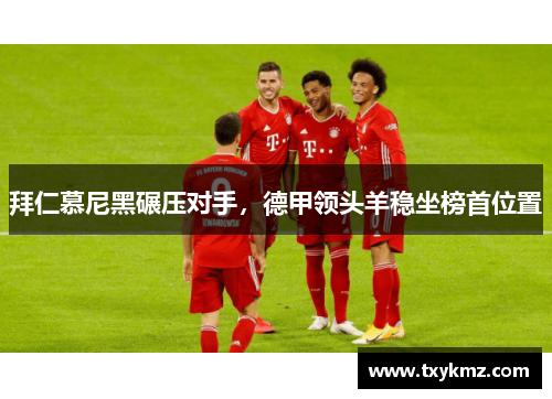 拜仁慕尼黑碾压对手，德甲领头羊稳坐榜首位置