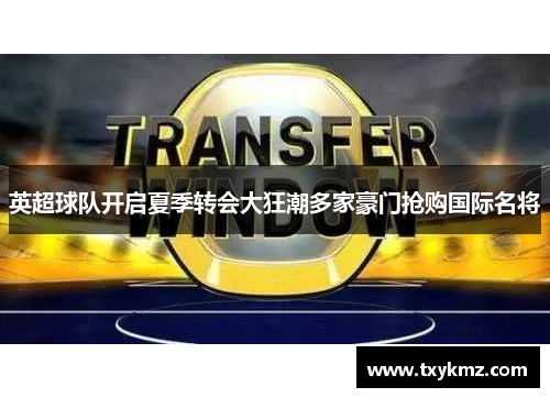 英超球队开启夏季转会大狂潮多家豪门抢购国际名将