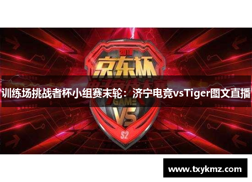 训练场挑战者杯小组赛末轮：济宁电竞vsTiger图文直播