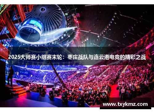 2025大师赛小组赛末轮：枣庄战队与连云港电竞的精彩之战