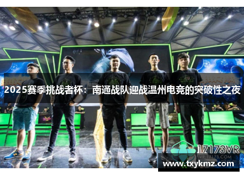 2025赛季挑战者杯：南通战队迎战温州电竞的突破性之夜