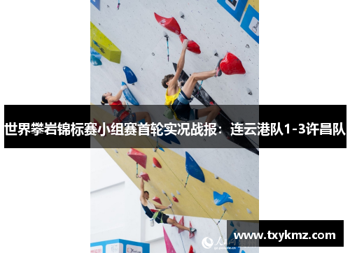 世界攀岩锦标赛小组赛首轮实况战报：连云港队1-3许昌队
