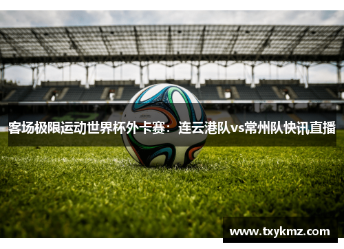 客场极限运动世界杯外卡赛：连云港队vs常州队快讯直播