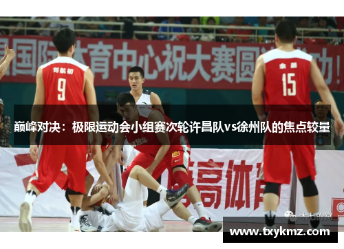 巅峰对决：极限运动会小组赛次轮许昌队vs徐州队的焦点较量