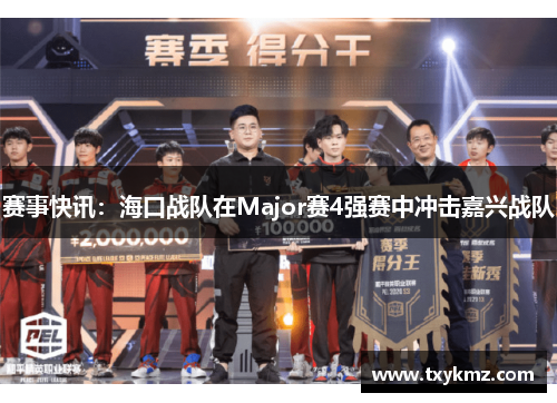 赛事快讯：海口战队在Major赛4强赛中冲击嘉兴战队